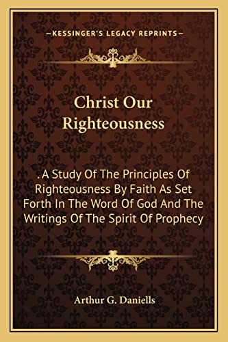 9781163178546: Christ Our Righteousness: . A Study Of The Principles Of Righteousness By Faith As Set Forth In The Word Of God And The Writings Of The Spirit Of Prophecy