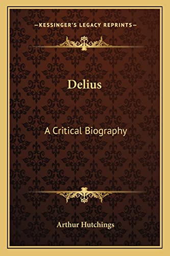 Delius: A Critical Biography (9781163181027) by Hutchings, Late Professor Of Music Arthur