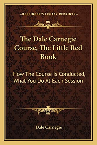 9781163183588: The Dale Carnegie Course, The Little Red Book: How The Course Is Conducted, What You Do At Each Session