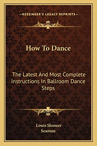 9781163184554: How To Dance: The Latest And Most Complete Instructions In Ballroom Dance Steps