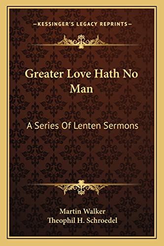 Greater Love Hath No Man: A Series Of Lenten Sermons (9781163186718) by Walker, Martin; Schroedel, Theophil H