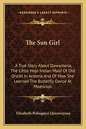9781163187166: The Sun Girl: A True Story About Dawamana, The Little Hopi Indian Maid Of Old Oraibi In Arizona And Of How She Learned The Butterfly Dance At Moencopi