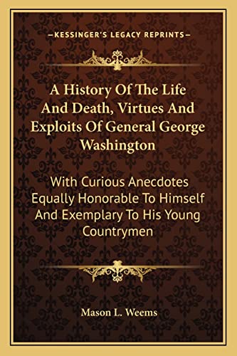 A History Of The Life And Death, Virtues And Exploits Of General George Washington: With Curious Anecdotes Equally Honorable To Himself And Exemplary To His Young Countrymen (9781163189009) by Weems, Mason L