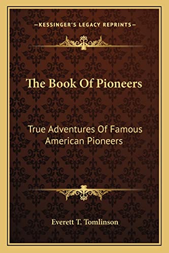The Book Of Pioneers: True Adventures Of Famous American Pioneers (9781163195871) by Tomlinson, Everett T