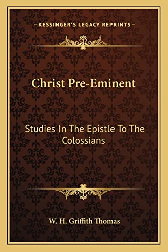 Christ Pre-Eminent: Studies In The Epistle To The Colossians (9781163196533) by Thomas, W H Griffith