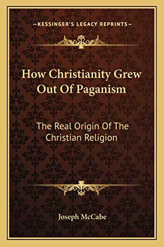 9781163197677: How Christianity Grew Out of Paganism: The Real Origin of the Christian Religion