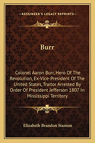 Imagen de archivo de Burr: Colonel Aaron Burr, Hero Of The Revolution, Ex-Vice-President Of The United States, Traitor Arrested By Order Of Presi a la venta por ThriftBooks-Atlanta
