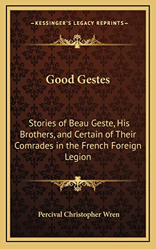 Good Gestes: Stories of Beau Geste, His Brothers, and Certain of Their Comrades in the French Foreign Legion (9781163199237) by Wren, Percival Christopher