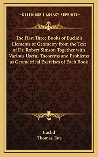 9781163200018: The First Three Books of Euclid's Elements of Geometry from the Text of Dr. Robert Simson Together with Various Useful Theorems and Problems as Geometrical Exercises of Each Book