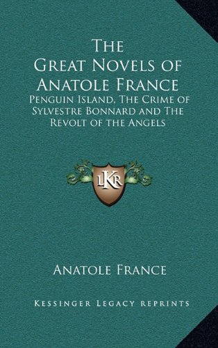 The Great Novels of Anatole France: Penguin Island, The Crime of Sylvestre Bonnard and The Revolt of the Angels (9781163201848) by France, Anatole