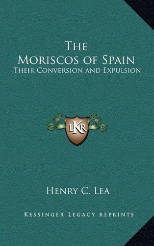 The Moriscos of Spain: Their Conversion and Expulsion (9781163202623) by Lea, Henry C.