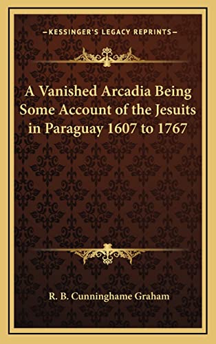 9781163206027: A Vanished Arcadia Being Some Account of the Jesuits in Paraguay 1607 to 1767