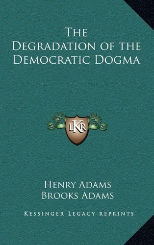 The Degradation of the Democratic Dogma (9781163207536) by Adams, Henry