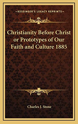 Christianity Before Christ or Prototypes of Our Faith and Culture 1885 (9781163210611) by Stone, Charles J.