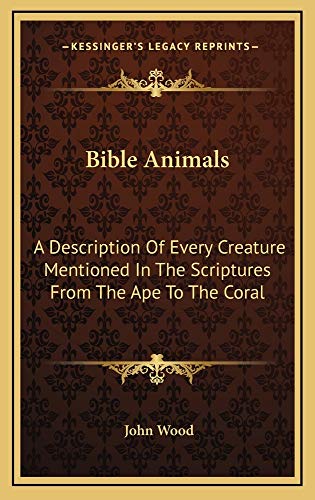 Bible Animals: A Description Of Every Creature Mentioned In The Scriptures From The Ape To The Coral (9781163213155) by Wood, John