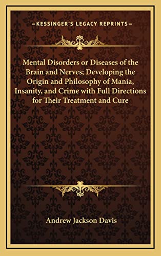 Mental Disorders or Diseases of the Brain and Nerves; Developing the Origin and Philosophy of Mania, Insanity, and Crime with Full Directions for Their Treatment and Cure (9781163216903) by Davis, Andrew Jackson