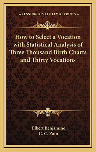 How to Select a Vocation with Statistical Analysis of Three Thousand Birth Charts and Thirty Vocations (9781163217016) by Benjamine, Elbert; Zain, C C