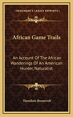African Game Trails: An Account Of The African Wanderings Of An American Hunter, Naturalist (9781163217085) by Roosevelt, Theodore