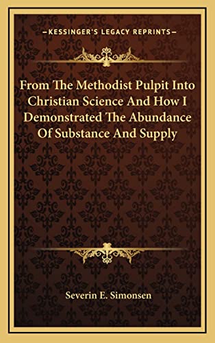 9781163217856: From The Methodist Pulpit Into Christian Science And How I Demonstrated The Abundance Of Substance And Supply