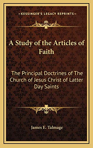 A Study of the Articles of Faith: The Principal Doctrines of The Church of Jesus Christ of Latter Day Saints (9781163217863) by Talmage, James E.