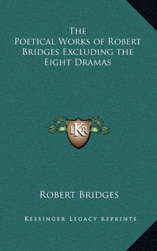 The Poetical Works of Robert Bridges Excluding the Eight Dramas (9781163218297) by Bridges, Robert
