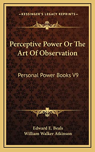Perceptive Power Or The Art Of Observation: Personal Power Books V9 (9781163220764) by Beals, Edward E.; Atkinson, William Walker