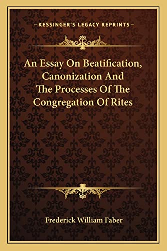 An Essay On Beatification, Canonization And The Processes Of The Congregation Of Rites (9781163229453) by Faber, Frederick William