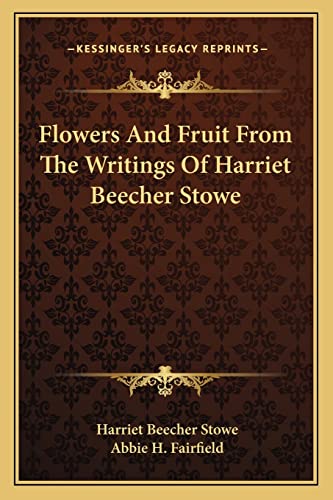 Flowers And Fruit From The Writings Of Harriet Beecher Stowe (9781163232163) by Stowe, Professor Harriet Beecher