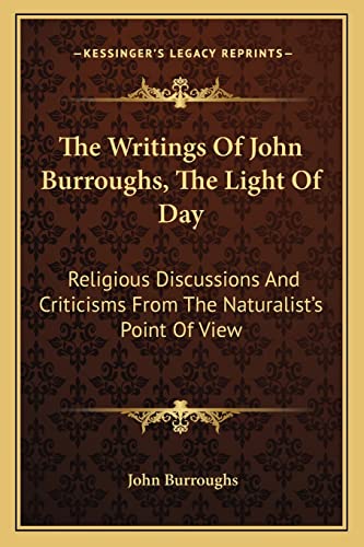 The Writings Of John Burroughs, The Light Of Day: Religious Discussions And Criticisms From The Naturalist's Point Of View (9781163235751) by Burroughs, John