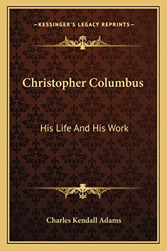 Christopher Columbus: His Life And His Work (9781163236512) by Adams, Charles Kendall