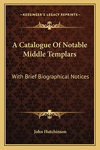 A Catalogue Of Notable Middle Templars: With Brief Biographical Notices (9781163238011) by Hutchinson, Senior Lecturer In The Faculty Of Humanities John