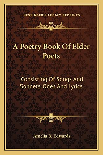 Stock image for A Poetry Book of Elder Poets: Consisting of Songs and Sonnets, Odes and Lyrics for sale by THE SAINT BOOKSTORE