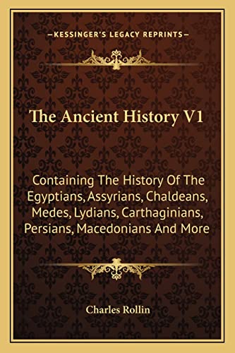 9781163239025: The Ancient History V1: Containing The History Of The Egyptians, Assyrians, Chaldeans, Medes, Lydians, Carthaginians, Persians, Macedonians And More