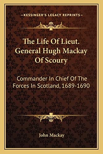 The Life Of Lieut. General Hugh Mackay Of Scoury: Commander In Chief Of The Forces In Scotland, 1689-1690 (9781163239155) by MacKay, John