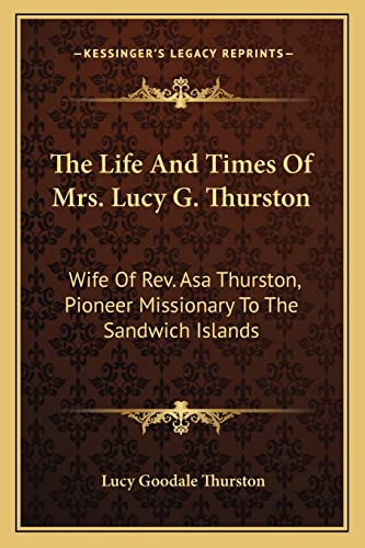 9781163239933: The Life And Times Of Mrs. Lucy G. Thurston: Wife Of Rev. Asa Thurston, Pioneer Missionary To The Sandwich Islands