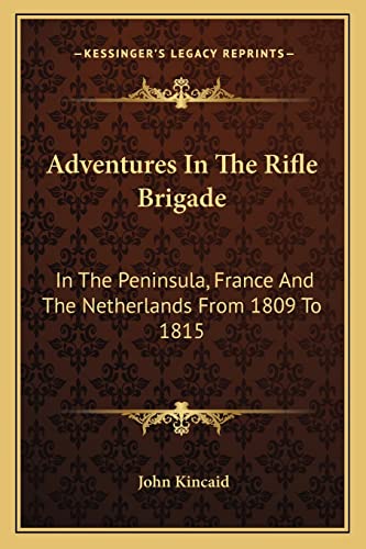 Adventures In The Rifle Brigade: In The Peninsula, France And The Netherlands From 1809 To 1815 (9781163243190) by Kincaid Sir, Captain Sir John