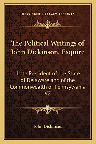 The Political Writings of John Dickinson, Esquire: Late President of the State of Delaware and of the Commonwealth of Pennsylvania V2 (9781163244746) by Dickinson, John