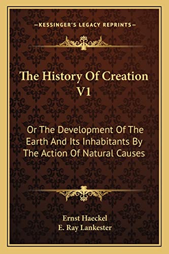 The History Of Creation V1: Or The Development Of The Earth And Its Inhabitants By The Action Of Natural Causes (9781163247778) by Haeckel, Ernst