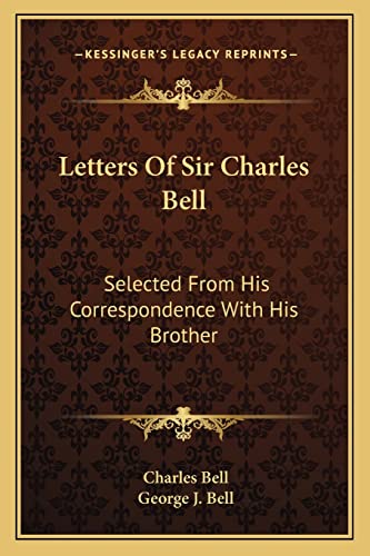 Letters Of Sir Charles Bell: Selected From His Correspondence With His Brother (9781163247921) by Bell, Charles; Bell, George J