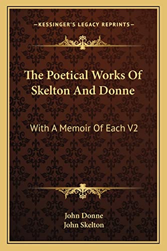 The Poetical Works Of Skelton And Donne: With A Memoir Of Each V2 (9781163248300) by Donne, John; Skelton Sir, John