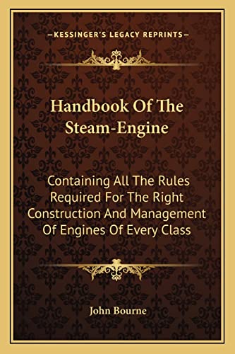 Handbook Of The Steam-Engine: Containing All The Rules Required For The Right Construction And Management Of Engines Of Every Class (9781163249383) by Bourne, Dr John
