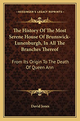 The History Of The Most Serene House Of Brunswick-Lunenburgh, In All The Branches Thereof: From Its Origin To The Death Of Queen Ann (9781163249789) by Jones, MR David