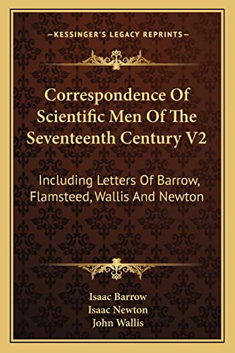 Correspondence Of Scientific Men Of The Seventeenth Century V2: Including Letters Of Barrow, Flamsteed, Wallis And Newton (9781163251881) by Barrow, Isaac; Newton Sir, Sir Isaac; Wallis, John