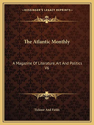 The Atlantic Monthly: A Magazine Of Literature, Art And Politics V6 (9781163252802) by Ticknor And Fields