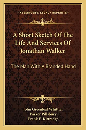 A Short Sketch Of The Life And Services Of Jonathan Walker: The Man With A Branded Hand (9781163253533) by Whittier, John Greenleaf; Pillsbury, Parker; Kittredge, Frank E