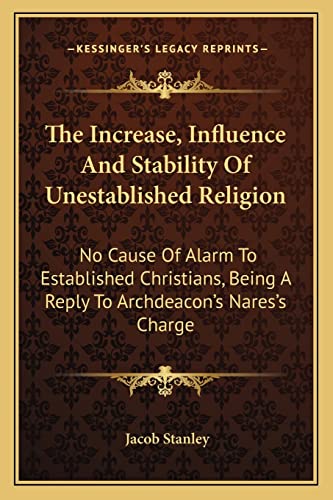 Stock image for The Increase, Influence and Stability of Unestablished Religion: No Cause of Alarm to Established Christians, Being a Reply to Archdeacon's Nares's Charge for sale by THE SAINT BOOKSTORE
