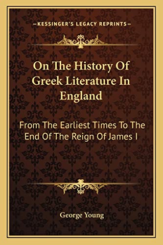 On The History Of Greek Literature In England: From The Earliest Times To The End Of The Reign Of James I (9781163256824) by Young, Sir George