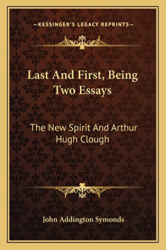 Last and First, Being Two Essays: The New Spirit and Arthur Hugh Clough (9781163258828) by Symonds, John Addington