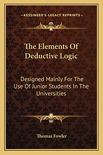 Imagen de archivo de The Elements of Deductive Logic: Designed Mainly for the Use of Junior Students in the Universities a la venta por THE SAINT BOOKSTORE