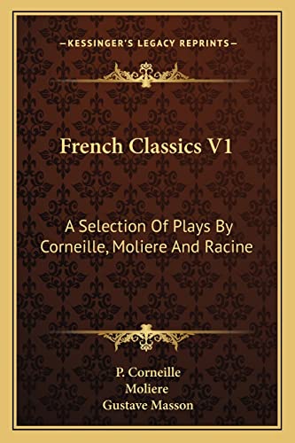 French Classics V1: A Selection Of Plays By Corneille, Moliere And Racine (9781163269305) by Corneille, P; Moliere